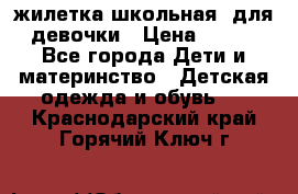 жилетка школьная  для девочки › Цена ­ 350 - Все города Дети и материнство » Детская одежда и обувь   . Краснодарский край,Горячий Ключ г.